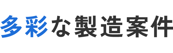 多彩な製造案件